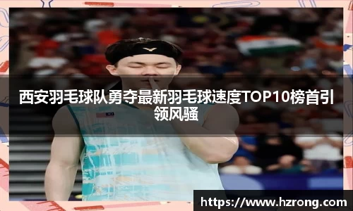 西安羽毛球队勇夺最新羽毛球速度TOP10榜首引领风骚
